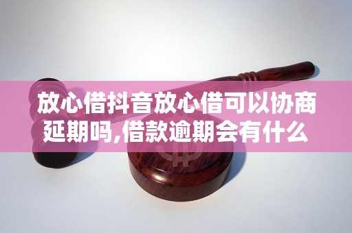 放心借抖音放心借可以协商延期吗,借款逾期会有什么后果