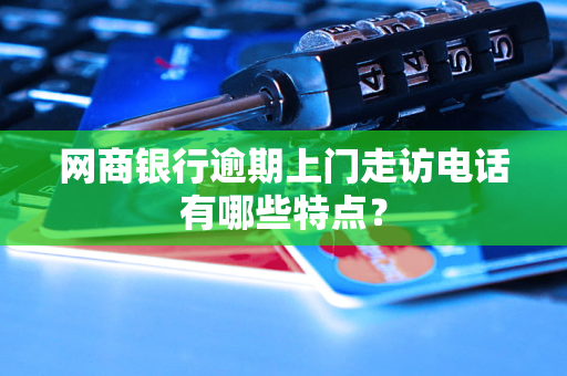 网商银行逾期上门走访电话有哪些特点？