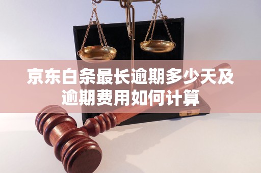 京东白条最长逾期多少天及逾期费用如何计算