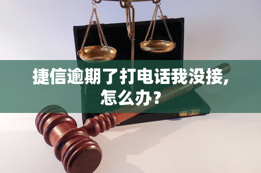 捷信逾期了打电话我没接,怎么办？