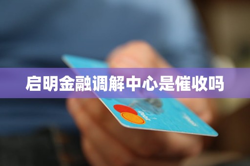 启明金融调解中心是催收吗