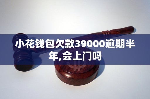 小花钱包欠款39000逾期半年,会上门吗