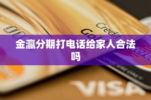 金瀛分期打电话给家人合法吗