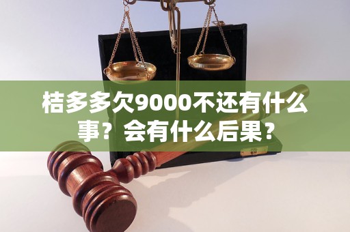 桔多多欠9000不还有什么事？会有什么后果？