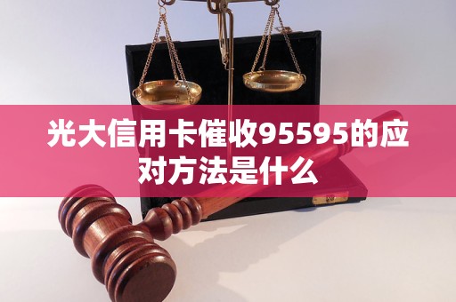 光大信用卡催收95595的应对方法是什么