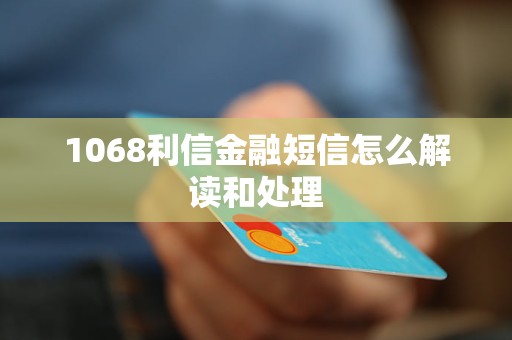 1068利信金融短信怎么解读和处理