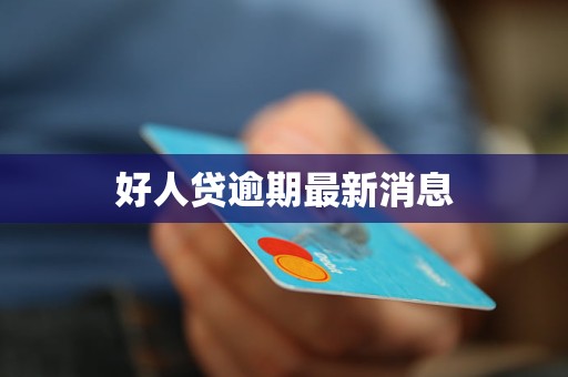 好人贷逾期最新消息