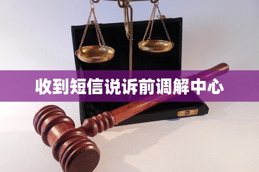 收到短信说诉前调解中心