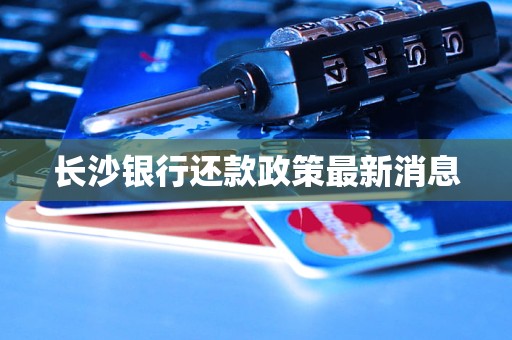 长沙银行还款政策最新消息