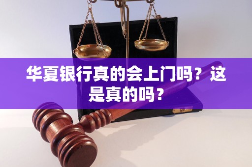 华夏银行真的会上门吗？这是真的吗？