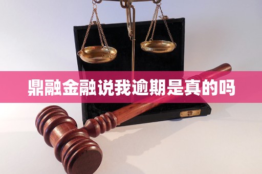鼎融金融说我逾期是真的吗