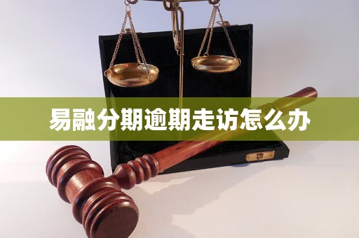 易融分期逾期走访怎么办
