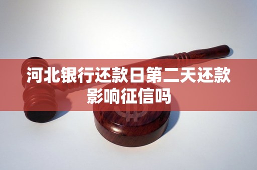 河北银行还款日第二天还款影响征信吗