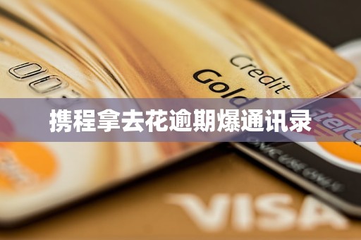 携程拿去花逾期爆通讯录