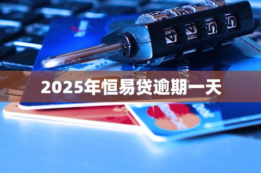 2025年恒易贷逾期一天