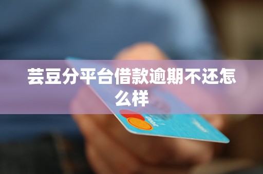 芸豆分平台借款逾期不还怎么样