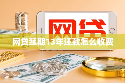 网贷延期13年还款怎么收费