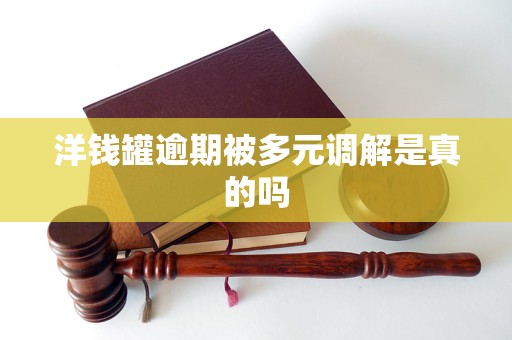 洋钱罐逾期被多元调解是真的吗