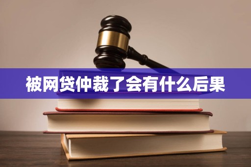 被网贷仲裁了会有什么后果