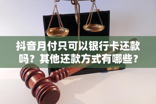抖音月付只可以银行卡还款吗？其他还款方式有哪些？