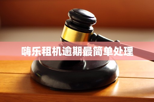 嗨乐租机逾期最简单处理
