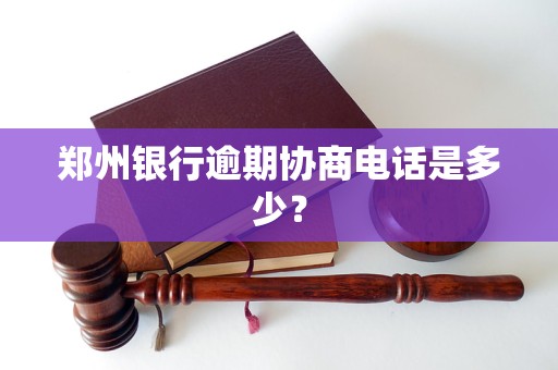 郑州银行逾期协商电话是多少？