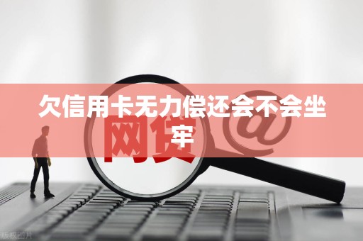 欠信用卡无力偿还会不会坐牢