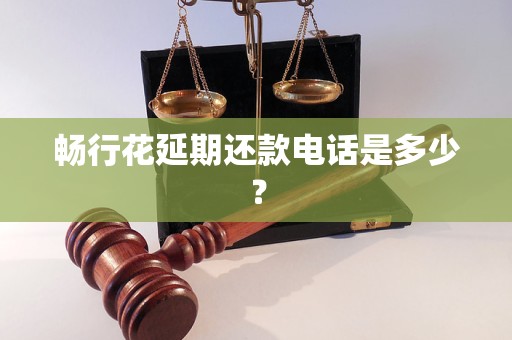 畅行花延期还款电话是多少？