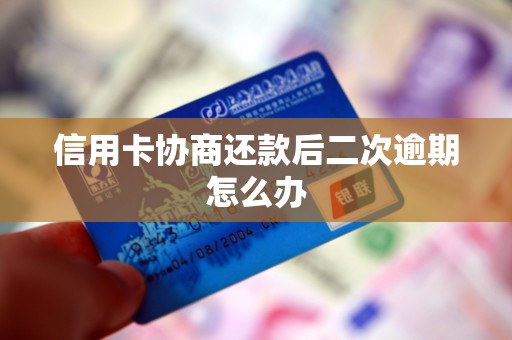 信用卡协商还款后二次逾期怎么办