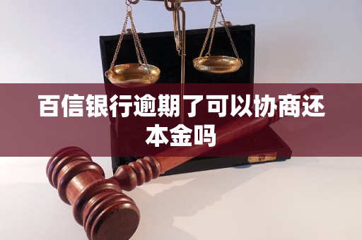 百信银行逾期了可以协商还本金吗 有可能性吗