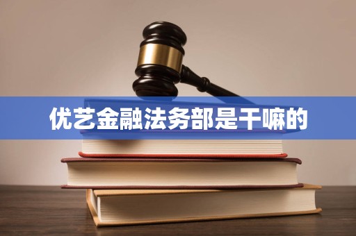 优艺金融法务部是干嘛的