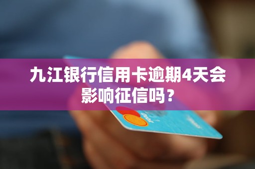 九江银行信用卡逾期4天会影响征信吗？