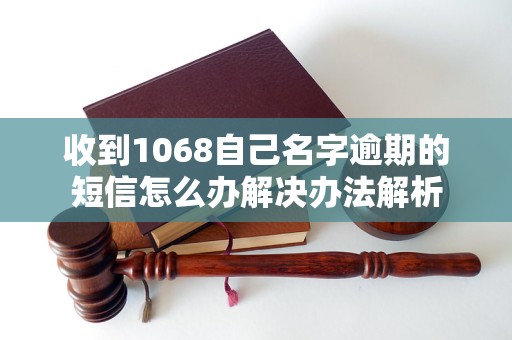 收到1068自己名字逾期的短信怎么办解决办法解析