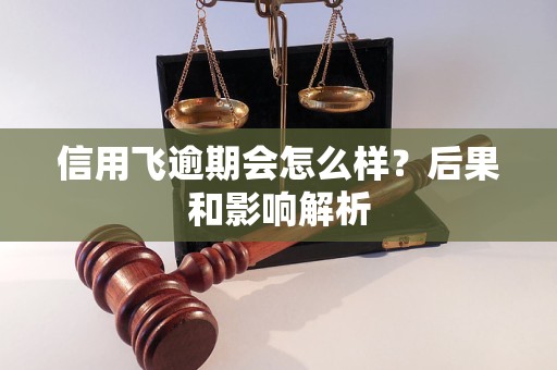 信用飞逾期会怎么样？后果和影响解析