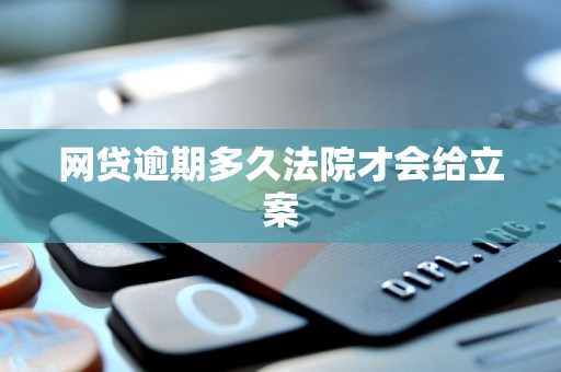 网贷逾期多久法院才会给立案