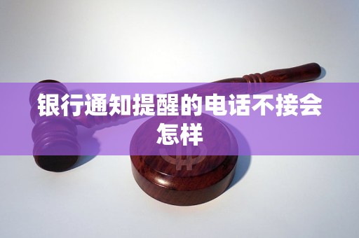 银行通知提醒的电话不接会怎样