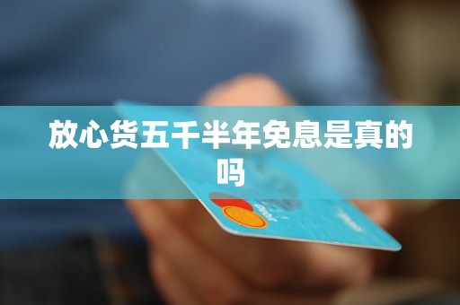 放心货五千半年免息是真的吗