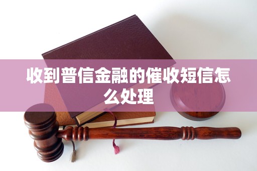 收到普信金融的催收短信怎么处理