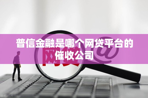 普信金融是哪个网贷平台的催收公司