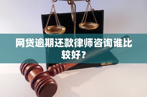 网贷逾期还款律师咨询谁比较好？