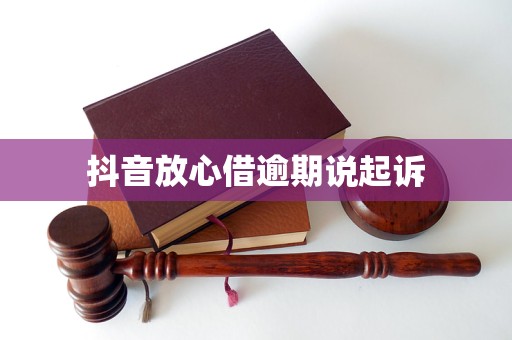 抖音放心借逾期说起诉