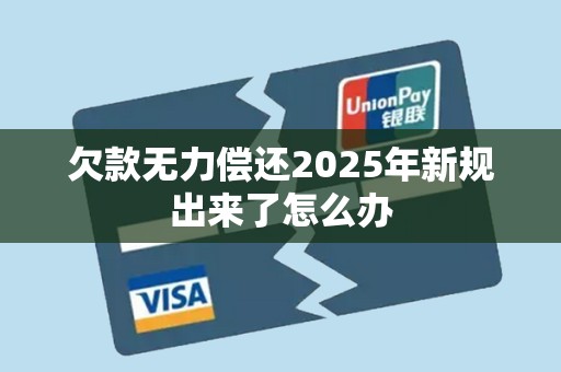 欠款无力偿还2025年新规出来了怎么办
