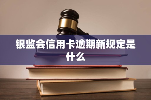 银监会信用卡逾期新规定是什么
