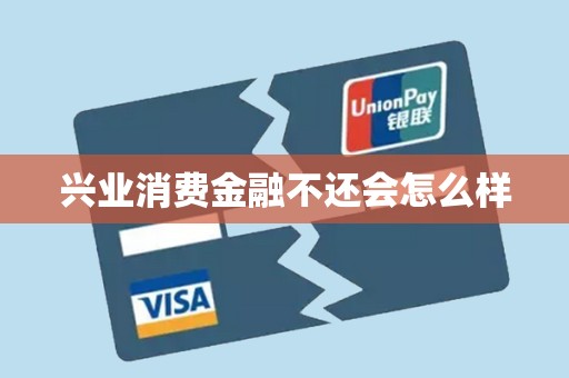 兴业消费金融不还会怎么样