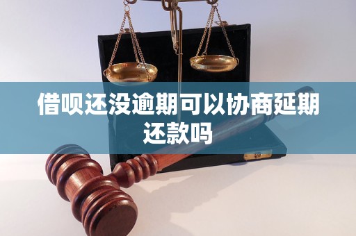 借呗还没逾期可以协商延期还款吗