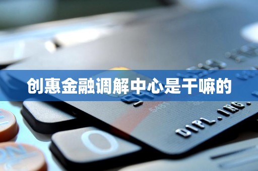 创惠金融调解中心是干嘛的