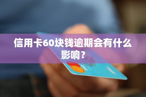 信用卡60块钱逾期会有什么影响？