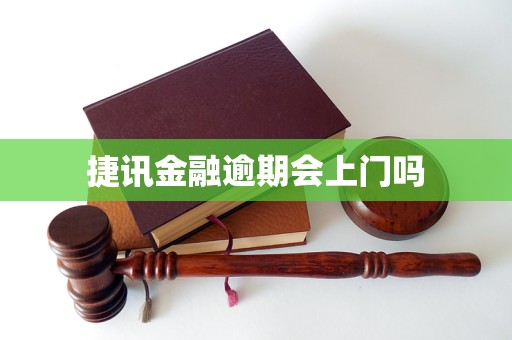捷讯金融逾期会上门吗怎么办（捷讯金融逾期会上门催收吗）
