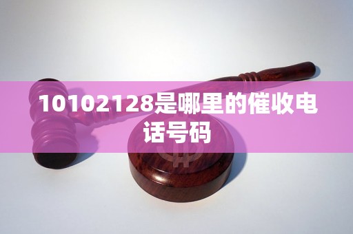 10102128是哪里的催收电话号码
