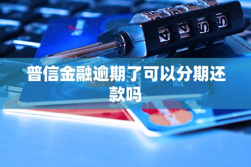 普信金融逾期了可以分期还款吗